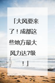 大风要来了！成都这些地方最大风力达7级！
