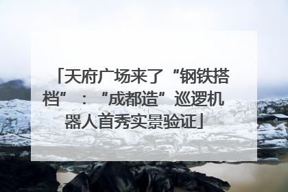 天府广场来了“钢铁搭档”：“成都造”巡逻机器人首秀实景验证