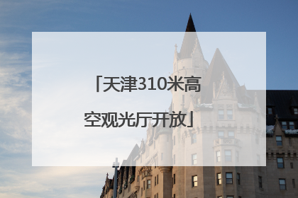 天津310米高空观光厅开放