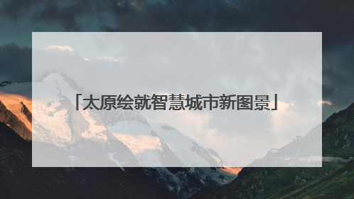太原绘就智慧城市新图景