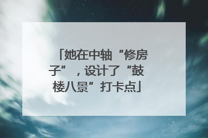 她在中轴“修房子”，设计了“鼓楼八景”打卡点