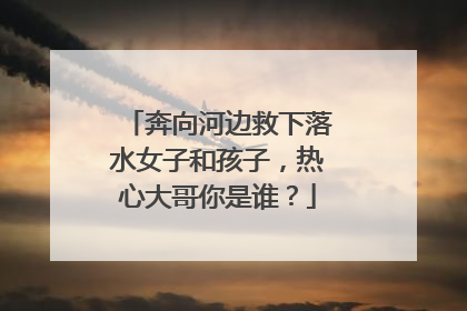 奔向河边救下落水女子和孩子，热心大哥你是谁？