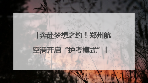 奔赴梦想之约！郑州航空港开启“护考模式”