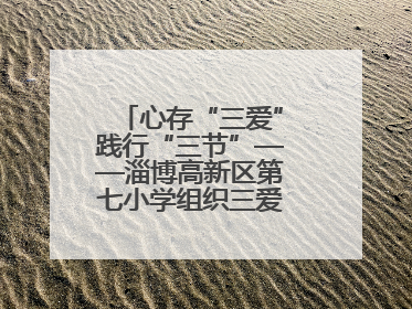 心存“三爱”践行“三节”——淄博高新区第七小学组织三爱三节主题活动