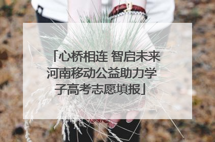 心桥相连 智启未来 河南移动公益助力学子高考志愿填报