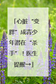 心脏“变胖”成青少年潜在“杀手”！医生提醒→