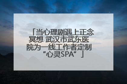 当心理剧遇上正念冥想 武汉市武东医院为一线工作者定制“心灵SPA”