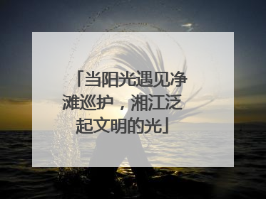 当阳光遇见净滩巡护，湘江泛起文明的光
