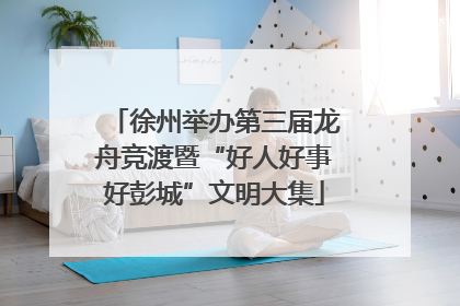徐州举办第三届龙舟竞渡暨“好人好事好彭城”文明大集