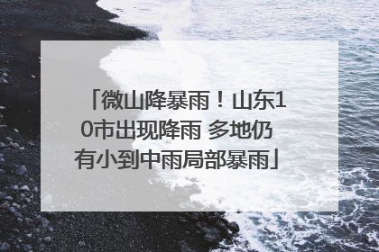 微山降暴雨！山东10市出现降雨 多地仍有小到中雨局部暴雨