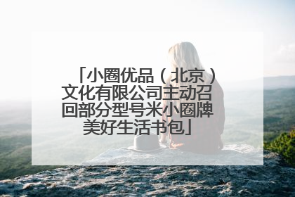 小圈优品（北京）文化有限公司主动召回部分型号米小圈牌美好生活书包
