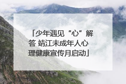少年遇见“心”解答 靖江未成年人心理健康宣传月启动