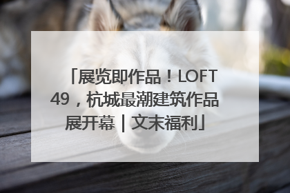展览即作品！LOFT49，杭城最潮建筑作品展开幕｜文末福利