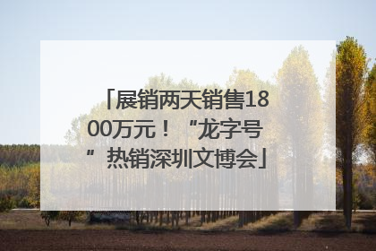 展销两天销售1800万元！“龙字号”热销深圳文博会