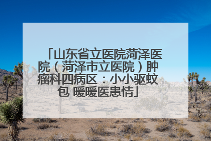 山东省立医院菏泽医院（菏泽市立医院）肿瘤科四病区：小小驱蚊包 暖暖医患情