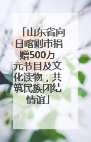 山东省向日喀则市捐赠500万元节目及文化读物，共筑民族团结情谊