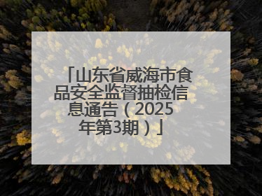 山东省威海市食品安全监督抽检信息通告（2025年第3期）
