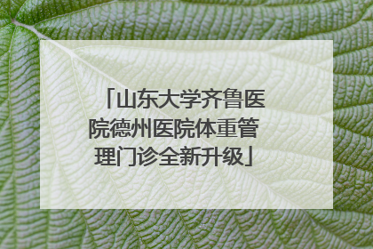 山东大学齐鲁医院德州医院体重管理门诊全新升级