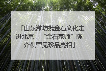 山东潍坊携金石文化走进北京，“金石宗师”陈介祺罕见珍品亮相