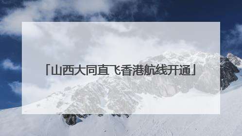 山西大同直飞香港航线开通
