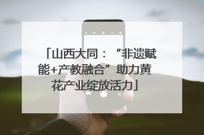 山西大同：“非遗赋能+产教融合”助力黄花产业绽放活力