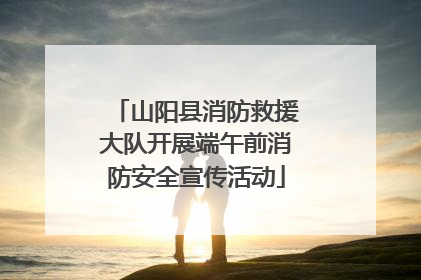 山阳县消防救援大队开展端午前消防安全宣传活动