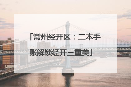 常州经开区：三本手账解锁经开三重美