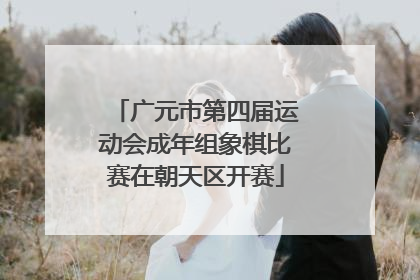 广元市第四届运动会成年组象棋比赛在朝天区开赛