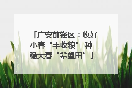 广安前锋区：收好小春“丰收粮” 种稳大春“希望田”