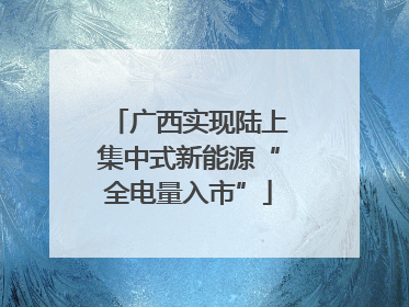 广西实现陆上集中式新能源“全电量入市”