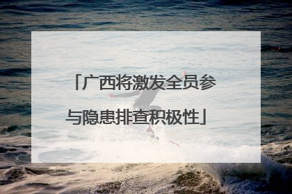 广西将激发全员参与隐患排查积极性