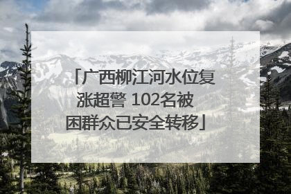 广西柳江河水位复涨超警 102名被困群众已安全转移