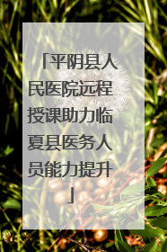 平阴县人民医院远程授课助力临夏县医务人员能力提升
