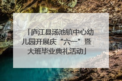 庐江县汤池镇中心幼儿园开展庆“六一”暨大班毕业典礼活动