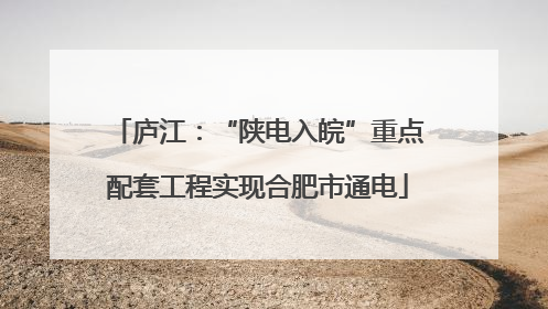 庐江：“陕电入皖”重点配套工程实现合肥市通电