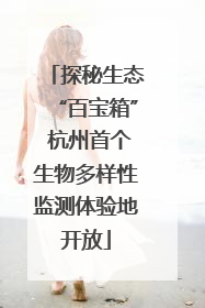 探秘生态“百宝箱” 杭州首个生物多样性监测体验地开放