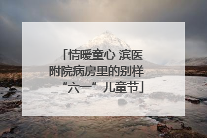 情暖童心 滨医附院病房里的别样“六一”儿童节