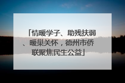 情暖学子、助残扶弱、暖巢关怀，德州市侨联聚焦民生公益