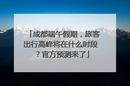 成都端午假期，旅客出行高峰将在什么时段？官方预测来了