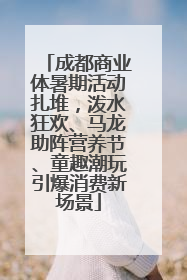 成都商业体暑期活动扎堆，泼水狂欢、马龙助阵营养节、童趣潮玩引爆消费新场景