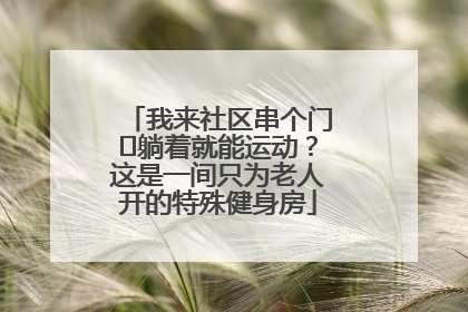 我来社区串个门⑯躺着就能运动？这是一间只为老人开的特殊健身房