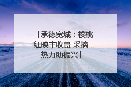 承德宽城：樱桃红映丰收景 采摘热力助振兴