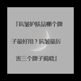 抗皱护肤品哪个牌子最好用？抗皱最厉害三个牌子揭晓