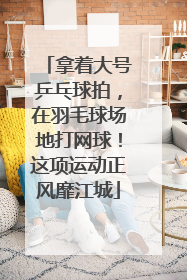 拿着大号乒乓球拍，在羽毛球场地打网球！这项运动正风靡江城