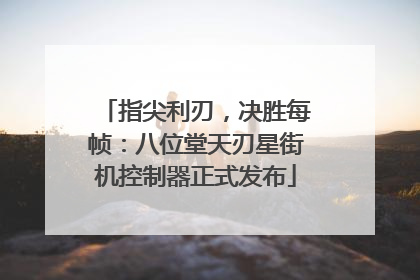 指尖利刃，决胜每帧：八位堂天刃星街机控制器正式发布