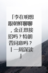 李在明想跟朝鲜聊聊，金正恩接招吗？特朗普同意吗？丨一周深读