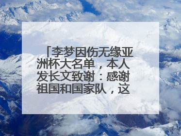 李梦因伤无缘亚洲杯大名单，本人发长文致谢：感谢祖国和国家队，这不是终点