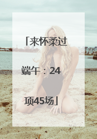 来怀柔过端午：24项45场