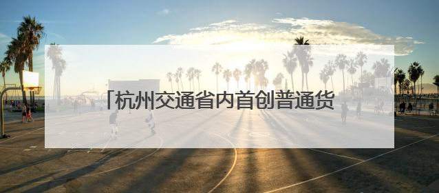 杭州交通省内首创普通货运企业迁移“无感办”