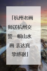 杭州老画师送杭州交警一幅山水画 表达真挚感谢